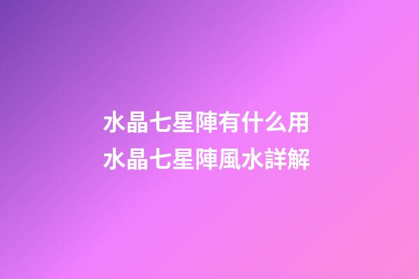 水晶七星陣有什么用 水晶七星陣風水詳解